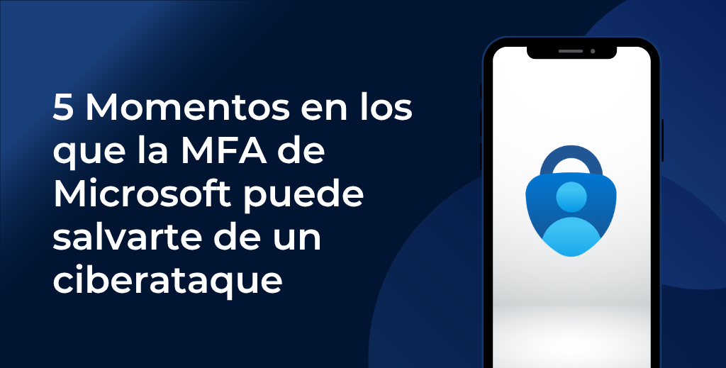 5 momentos en los que la MFA de Microsoft puede salvarte de un ciberataque
